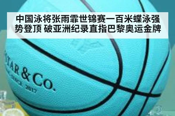 中国泳将张雨霏世锦赛一百米蝶泳强势登顶 破亚洲纪录直指巴黎奥运金牌