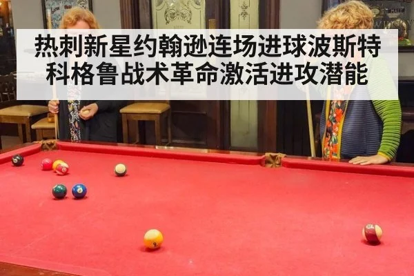 热刺新星约翰逊连场进球波斯特科格鲁战术革命激活进攻潜能