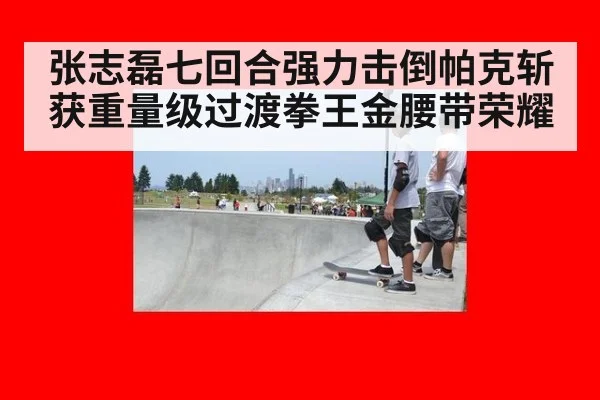 张志磊七回合强力击倒帕克斩获重量级过渡拳王金腰带荣耀